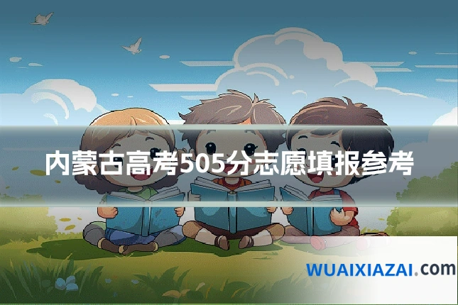 内蒙古高考505分志愿填报参考