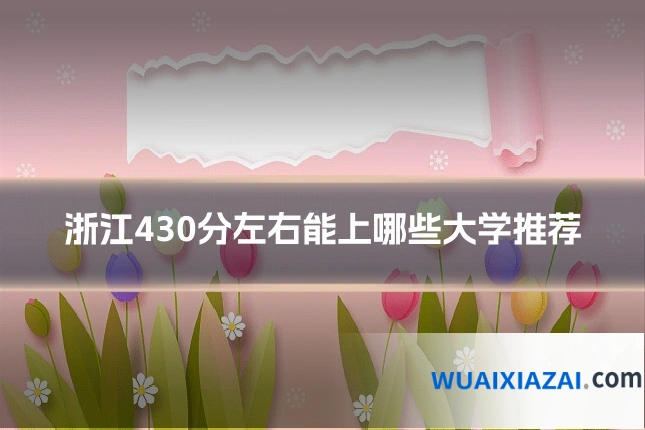 浙江430分左右能上哪些大学推荐