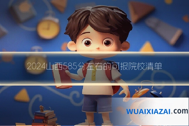 2024山西585分左右的可报院校清单