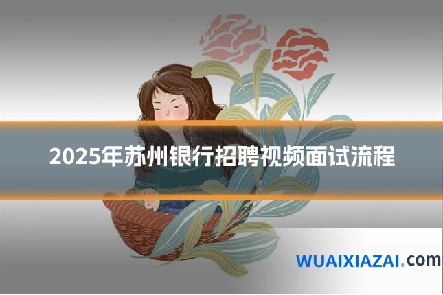 2025年苏州银行招聘视频面试流程