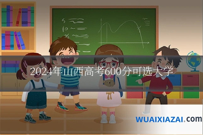 2024年山西高考600分可选大学