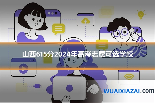 山西615分2024年高考志愿可选学校