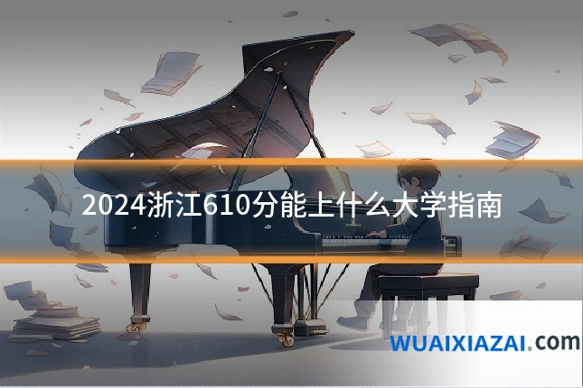 2024浙江610分能上什么大学指南