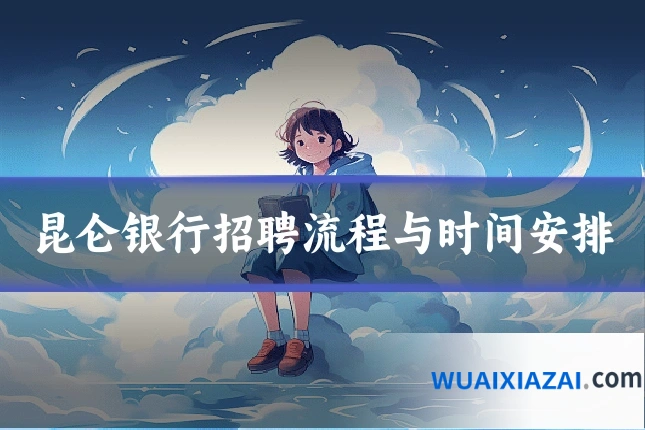 昆仑银行招聘流程与时间安排