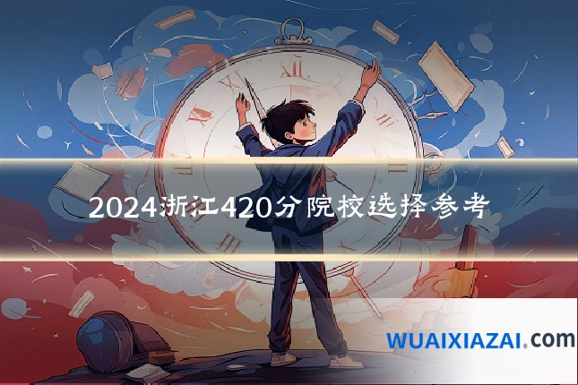2024浙江420分院校选择参考