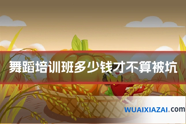舞蹈培训班多少钱才不算被坑