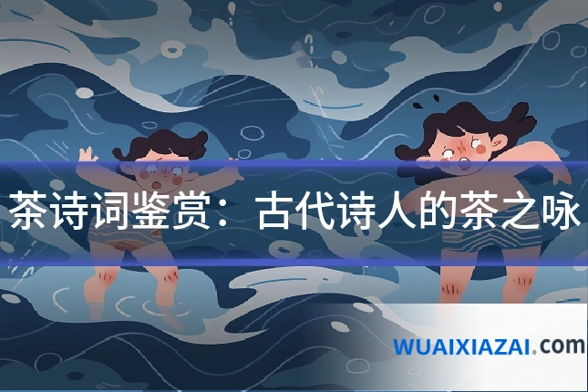茶诗词鉴赏:古代诗人的茶之咏