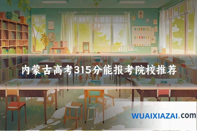 内蒙古高考315分能报考院校推荐