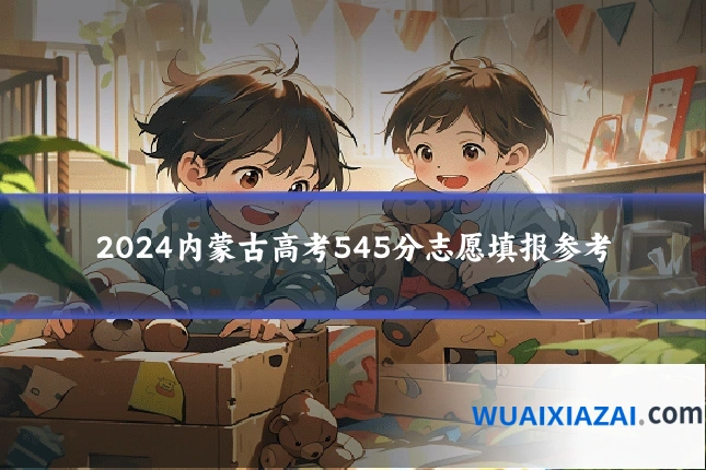 2024内蒙古高考545分志愿填报参考