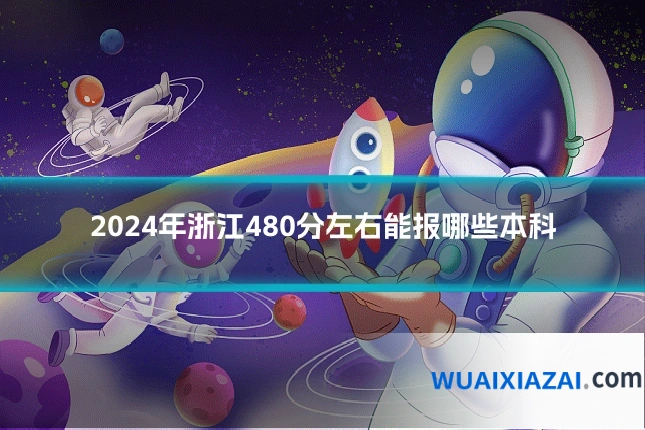 2024年浙江480分左右能报哪些本科