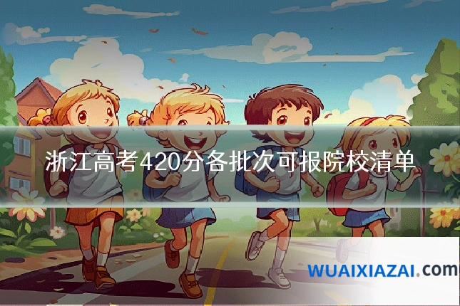 浙江高考420分各批次可报院校清单
