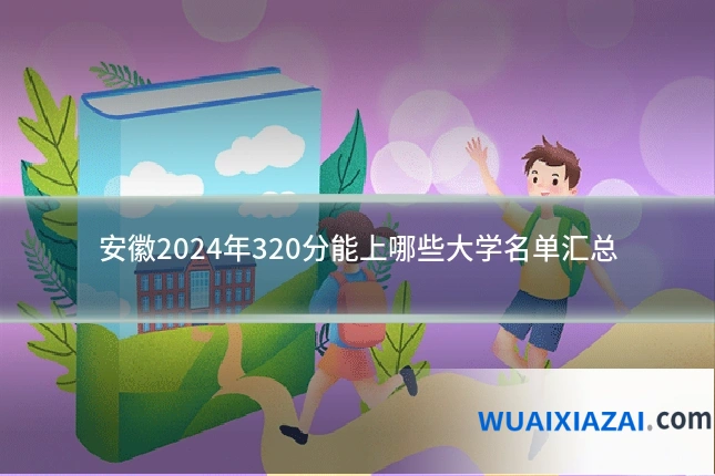 安徽2024年320分能上哪些大学名单汇总