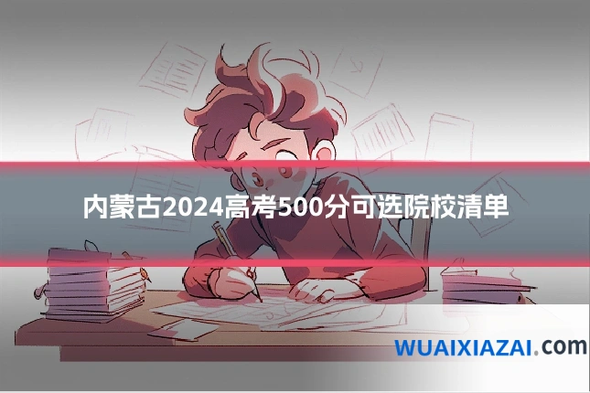 内蒙古2024高考500分可选院校清单