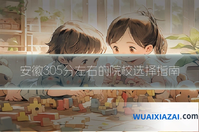安徽305分左右的院校选择指南