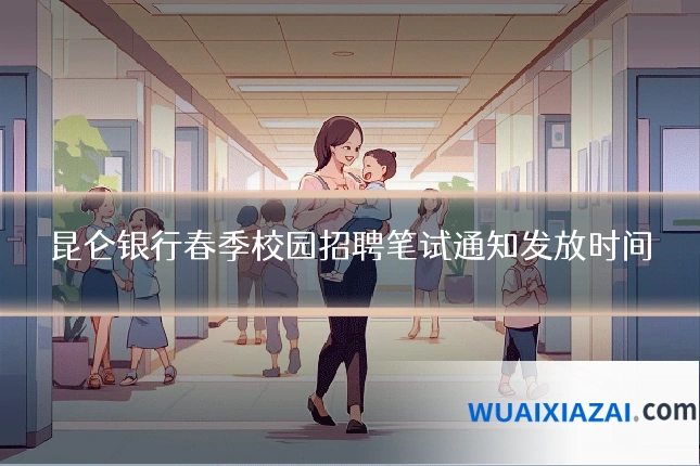 昆仑银行春季校园招聘笔试通知发放时间