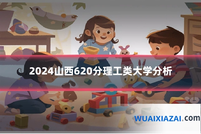 2024山西620分理工类大学分析