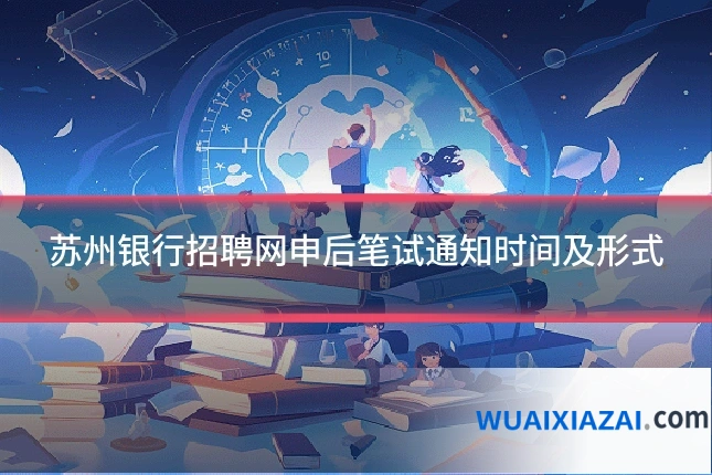 苏州银行招聘网申后笔试通知时间及形式
