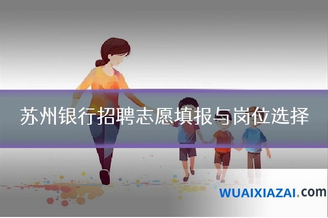 苏州银行招聘志愿填报与岗位选择