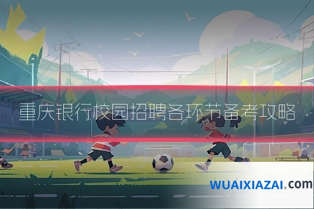 重庆银行校园招聘各环节备考攻略