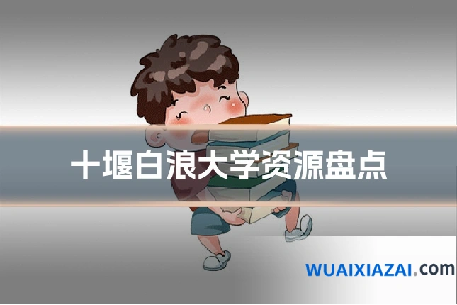 十堰白浪大学资源盘点