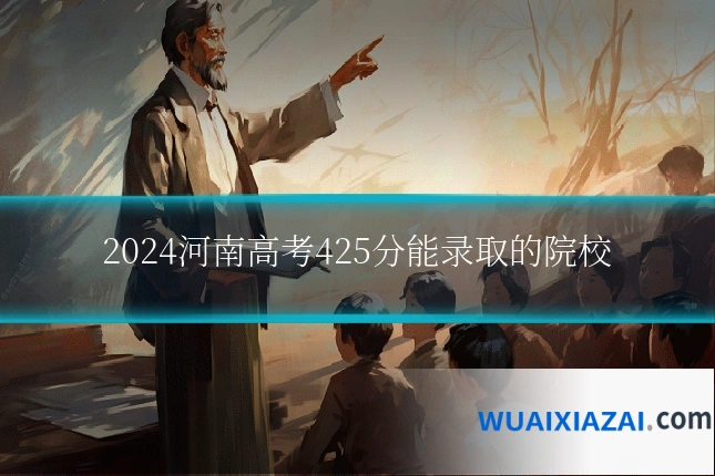2024河南高考425分能录取的院校