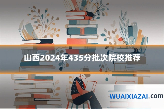 山西2024年435分批次院校推荐