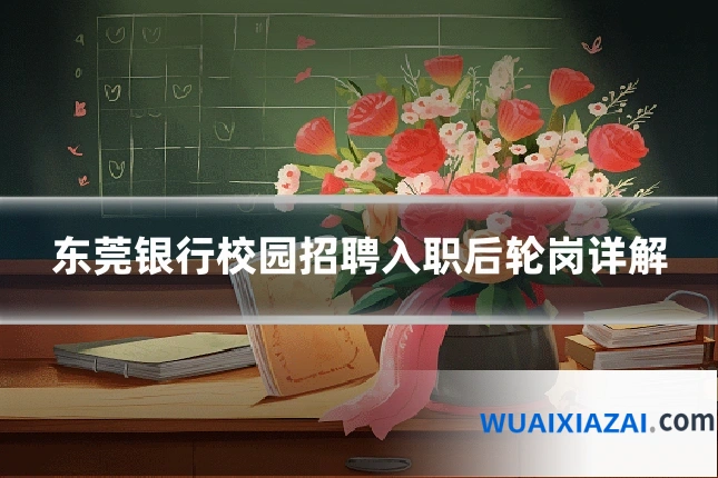 东莞银行校园招聘入职后轮岗详解
