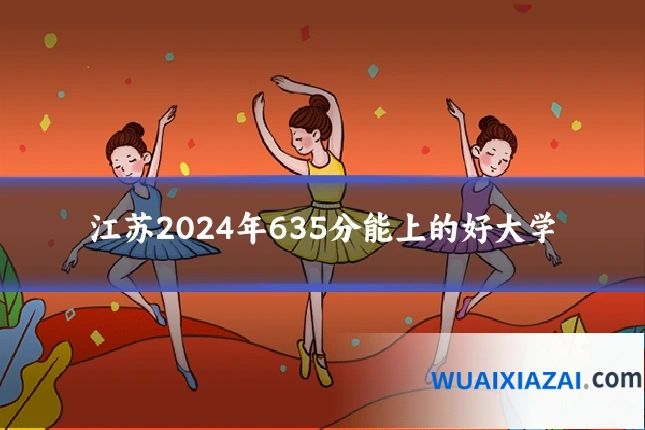 江苏2024年635分能上的好大学