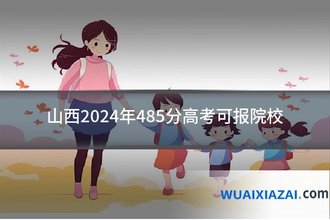 山西2024年485分高考可报院校