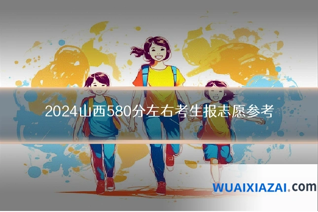 2024山西580分左右考生报志愿参考