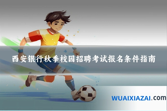 西安银行秋季校园招聘考试报名条件指南