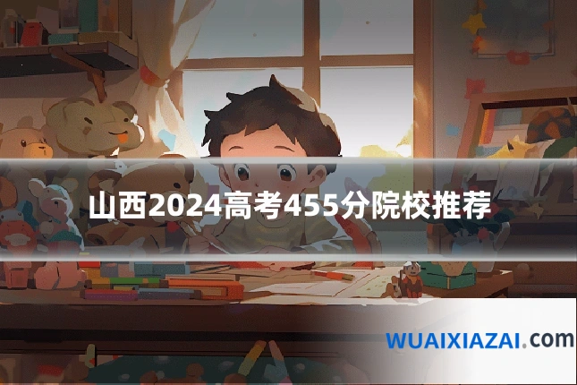 山西2024高考455分院校推荐