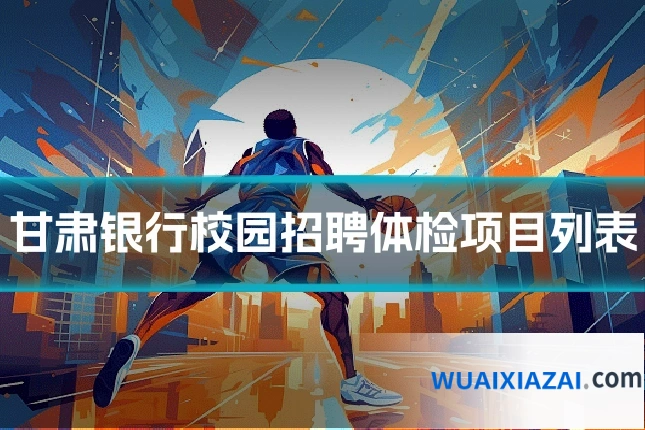 甘肃银行校园招聘体检项目列表