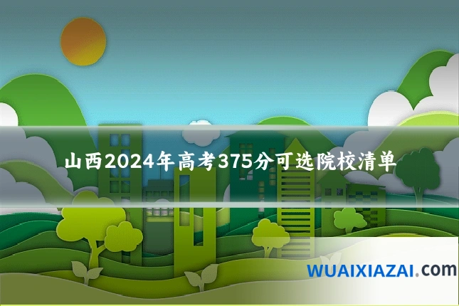 山西2024年高考375分可选院校清单