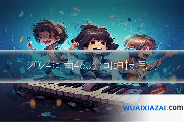 2024河南460分可填报院校