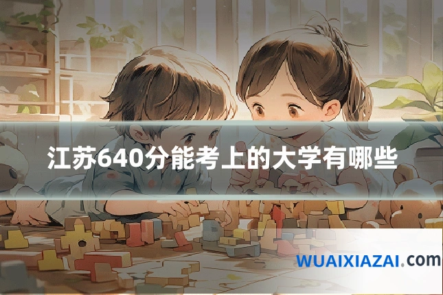 江苏640分能考上的大学有哪些