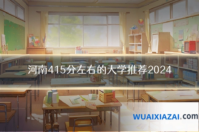 河南415分左右的大学推荐2024