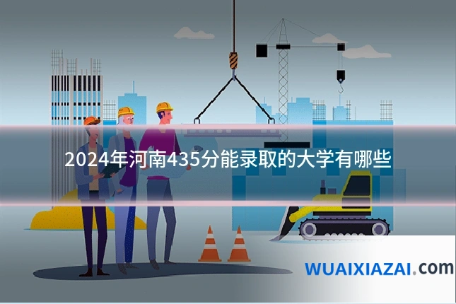 2024年河南435分能录取的大学有哪些