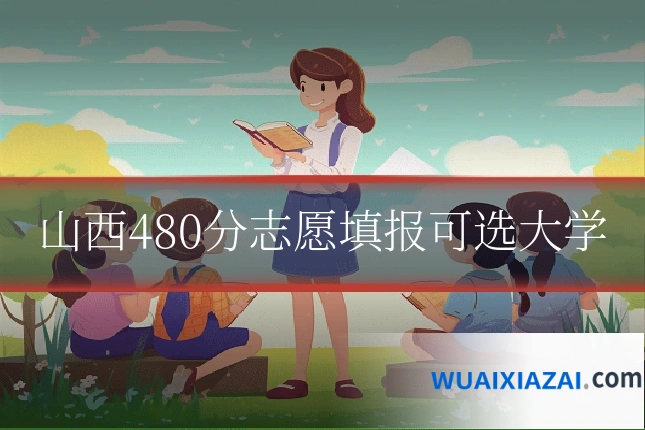 山西480分志愿填报可选大学