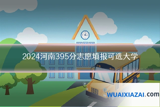 2024河南395分志愿填报可选大学