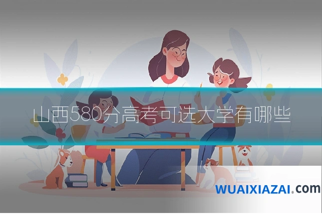 山西580分高考可选大学有哪些