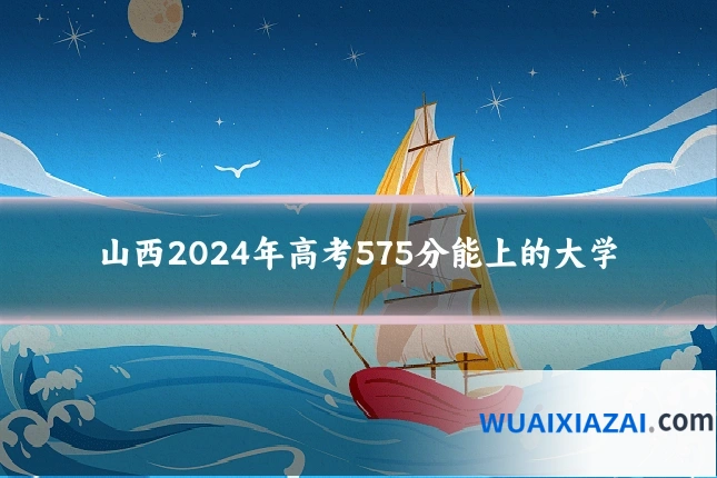 山西2024年高考575分能上的大学