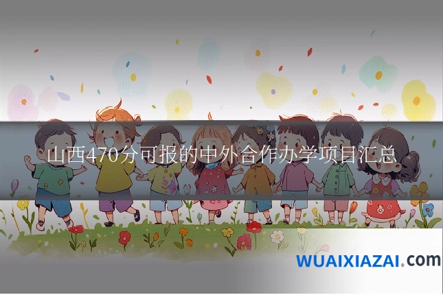 山西470分可报的中外合作办学项目汇总