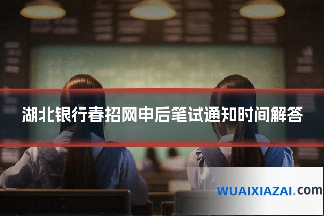 湖北银行春招网申后笔试通知时间解答
