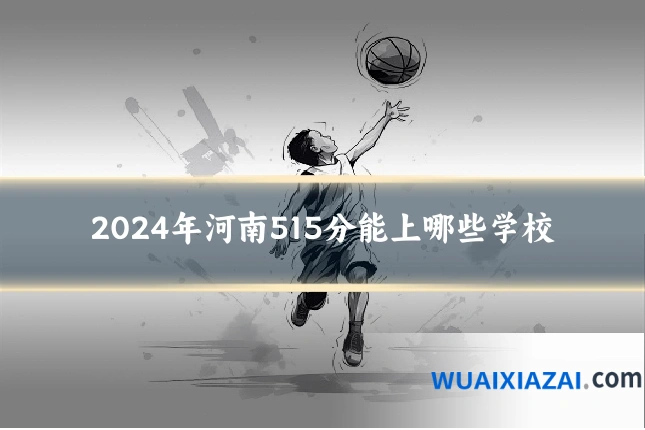 2024年河南515分能上哪些学校