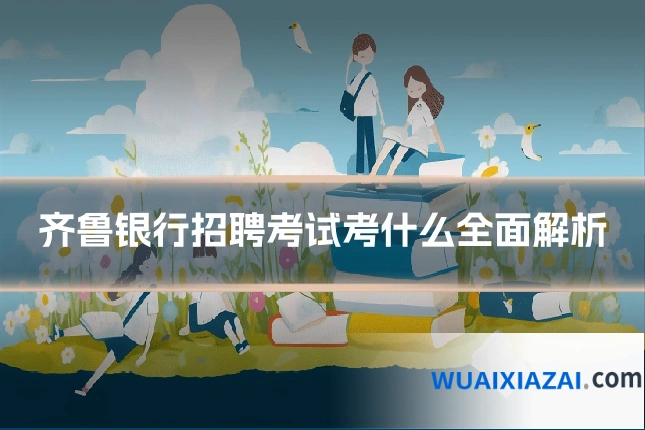 齐鲁银行招聘考试考什么全面解析