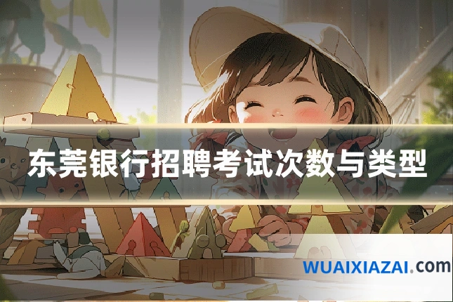 东莞银行招聘考试次数与类型