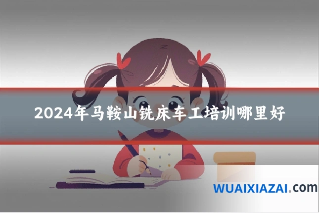 2024年马鞍山铣床车工培训哪里好