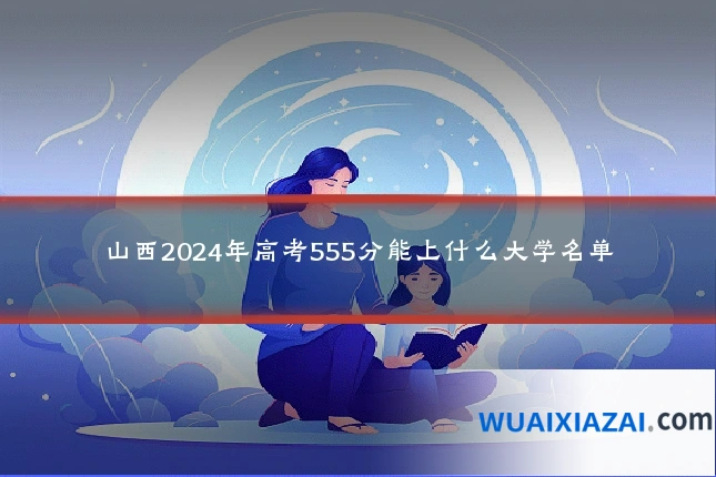 山西2024年高考555分能上什么大学名单
