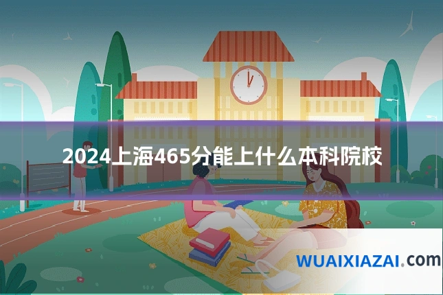2024上海465分能上什么本科院校